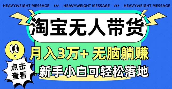淘宝无人带货3.0高收益玩法，月入3万+，无脑躺赚，新手小白可落地实操-吾爱网创
