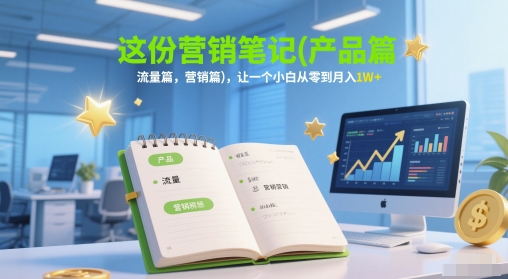 这份营销笔记(产品篇，流量篇，营销篇)，让一个小白从零到月入1W+-吾爱网创