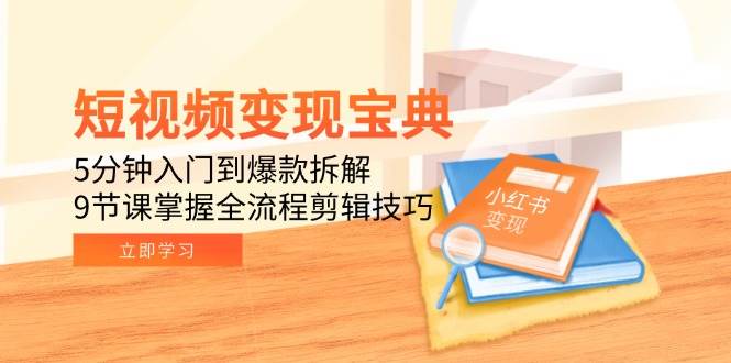 （15055期）短视频变现宝典：5分钟入门到爆款拆解，9节课掌握全流程剪辑技巧-吾爱网创