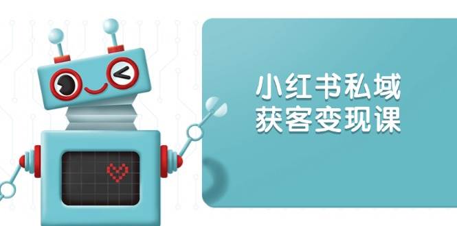 （13955期）小红书私域获客变现：账号设置/内容创作/规则解读/投放策略/获客技巧等-吾爱网创