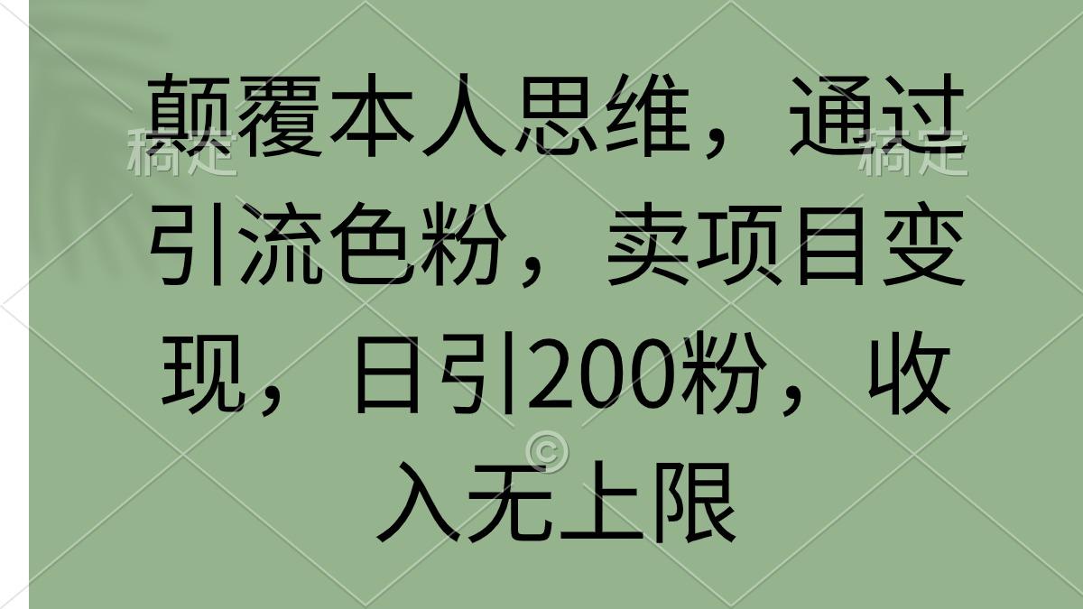 (9523期)颠覆本人思维，通过引流色粉，卖项目变现，日引200粉，收入无上限-吾爱网创