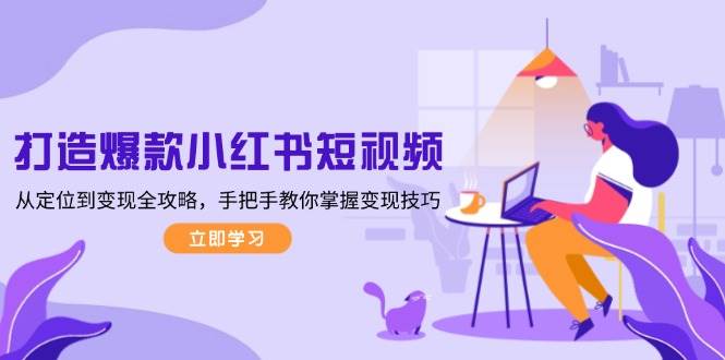 （13873期）打造爆款小红书短视频，从定位到变现全攻略，手把手教你掌握变现技巧-吾爱网创