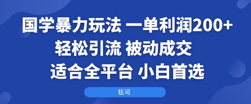 国学暴力玩法：一单利润2张+轻松引流 被动成交 适合全平台 小白首选-吾爱网创