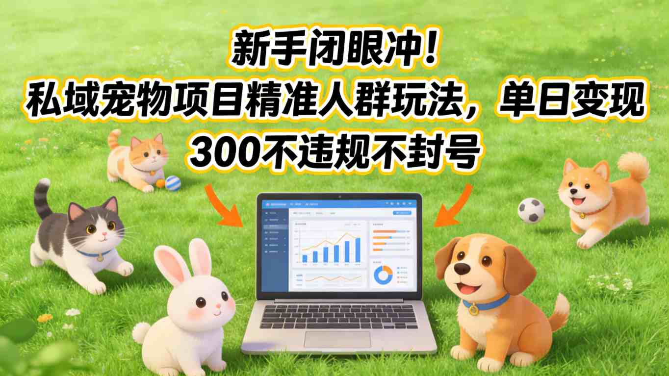 新手闭眼冲！私域宠物项目精准人群玩法，单日变现3张不违规不封号-吾爱网创