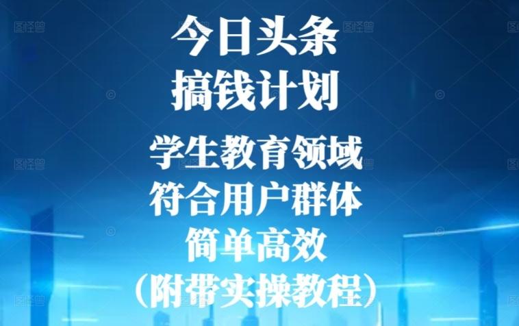 今日头条搞钱计划，学生教育领域，符合用户群体，简单高效（附带实操教程）-吾爱网创