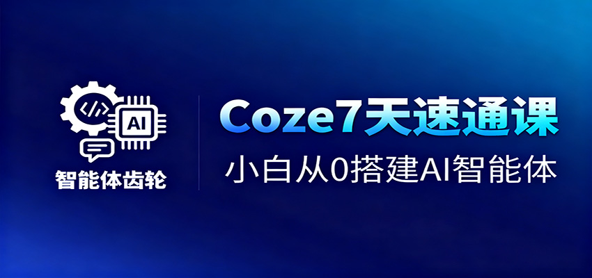 Coze7天速通课，小白从0搭建AI智能体+短视频工作流-吾爱网创