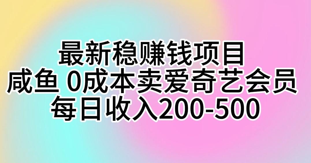 最新稳赚钱项目 咸鱼 0成本卖爱奇艺会员 每日收入200-500-吾爱网创