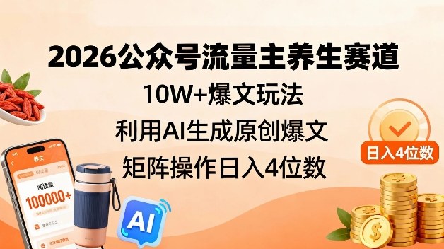 2026公众号流量主养生赛道，10W+爆文玩法，利用AI生成原创爆文，矩阵操作日入4位数-吾爱网创