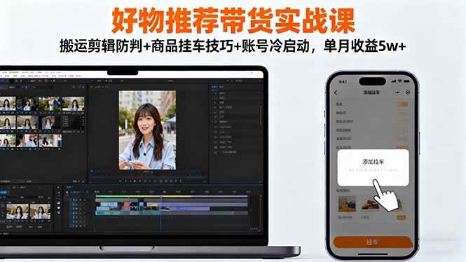 （16467期）好物推荐带货实战课：搬运剪辑防判+商品挂车技巧+账号冷启动，单月收益5w+-吾爱网创