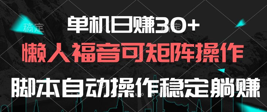 单机日赚30+，懒人福音可矩阵，脚本自动操作稳定躺赚-吾爱网创