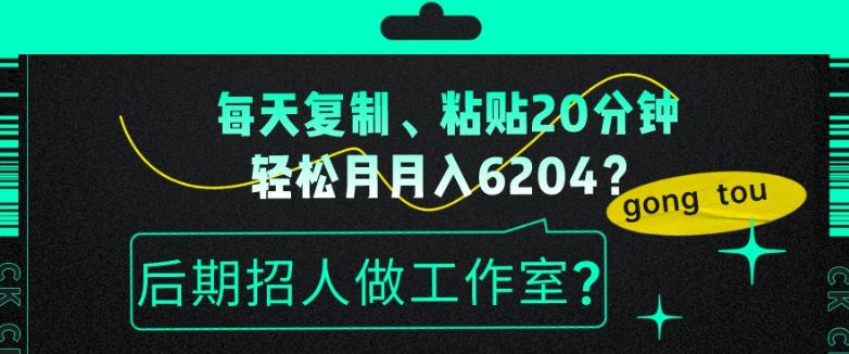 每天复制、粘贴20分钟，轻松月入6204？后期招人做工作室？-吾爱网创