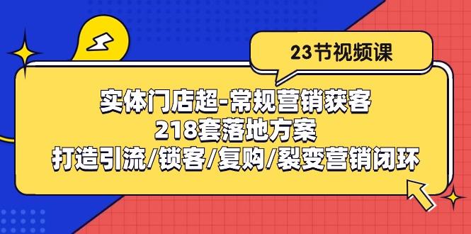 实体门店超-常规营销获客：218套落地方案/打造引流/锁客/复购/裂变营销-吾爱网创