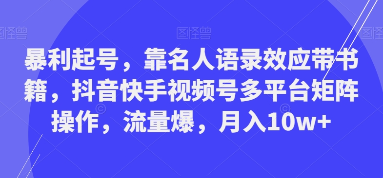 暴利起号，靠名人语录效应带书籍，抖音快手视频号多平台矩阵操作，流量爆，月入10w+-吾爱网创