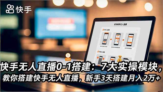 (16694期)快手无人直播0-1搭建:7大实操模块,教你搭建快手无人直播,新手3天搭建月入2万+-吾爱网创